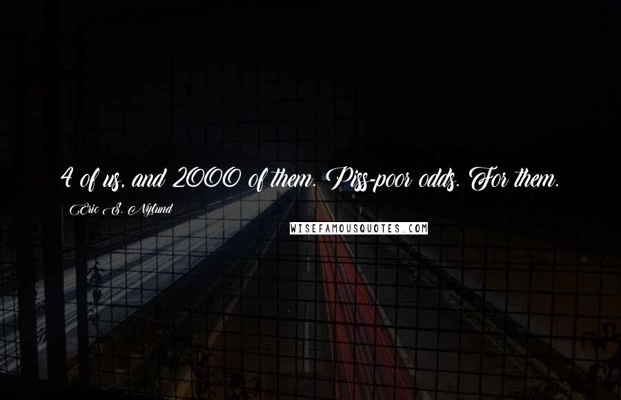 Eric S. Nylund Quotes: 4 of us, and 2000 of them. Piss-poor odds. For them.