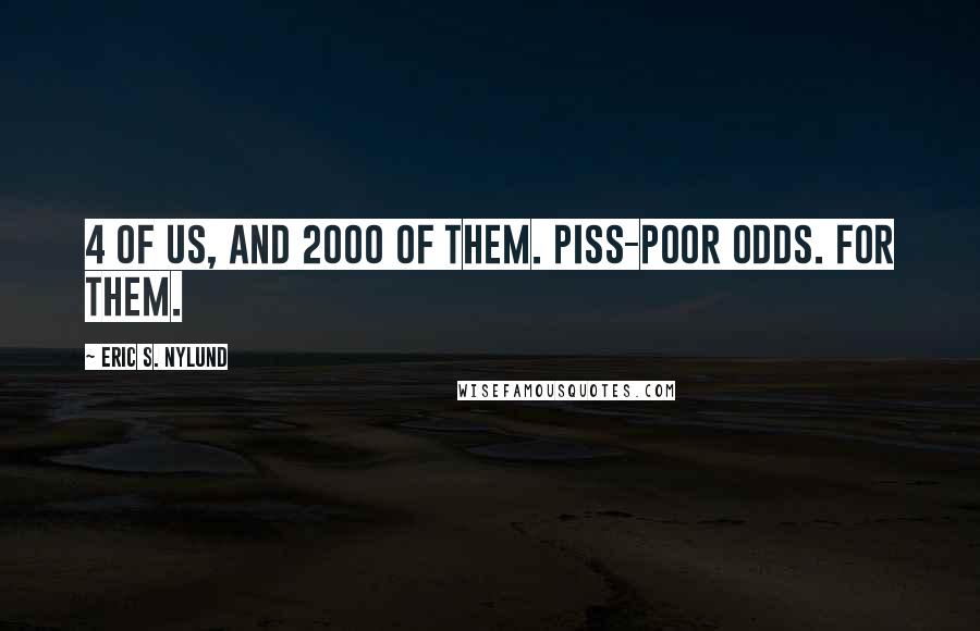 Eric S. Nylund Quotes: 4 of us, and 2000 of them. Piss-poor odds. For them.