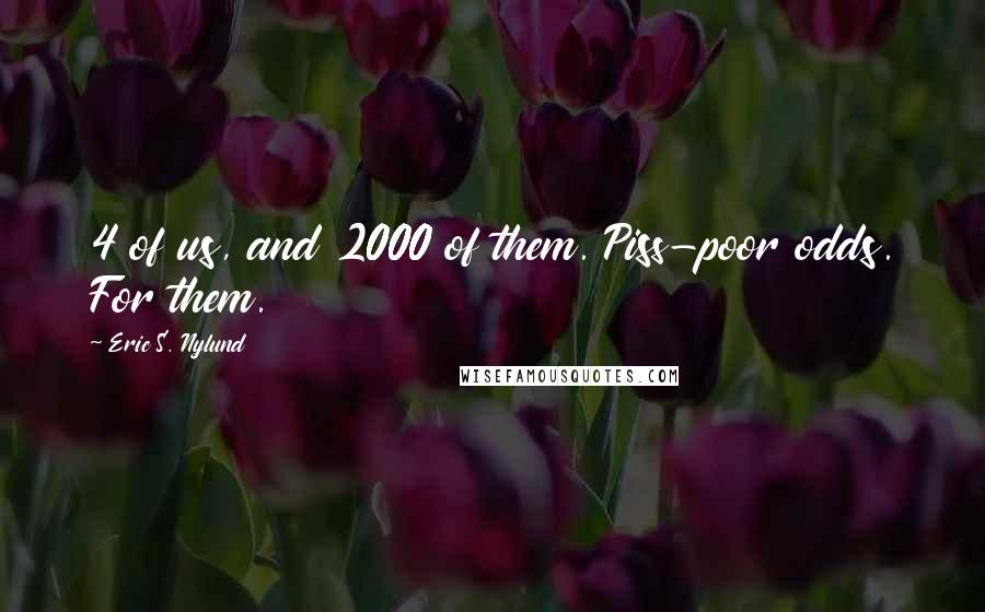 Eric S. Nylund Quotes: 4 of us, and 2000 of them. Piss-poor odds. For them.