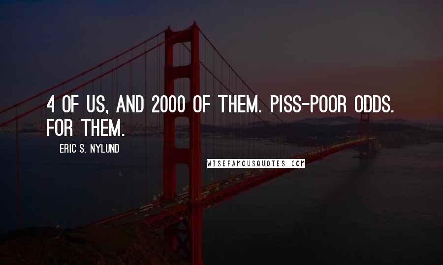Eric S. Nylund Quotes: 4 of us, and 2000 of them. Piss-poor odds. For them.