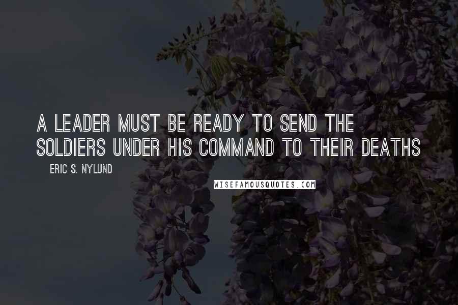 Eric S. Nylund Quotes: A leader must be ready to send the soldiers under his command to their deaths