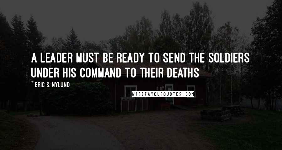 Eric S. Nylund Quotes: A leader must be ready to send the soldiers under his command to their deaths