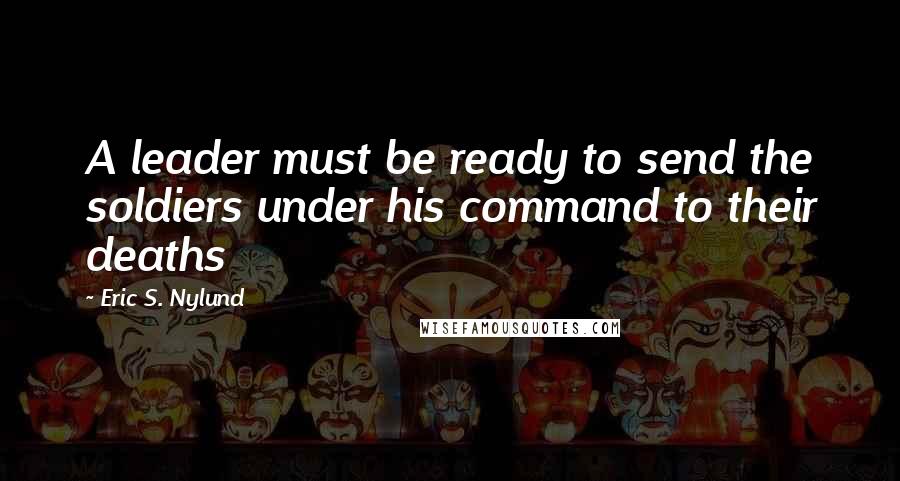 Eric S. Nylund Quotes: A leader must be ready to send the soldiers under his command to their deaths