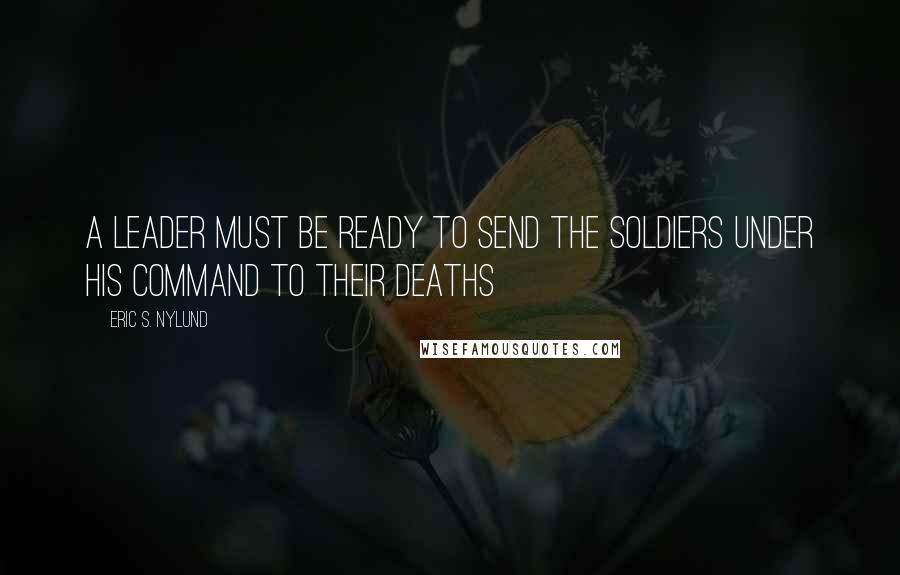 Eric S. Nylund Quotes: A leader must be ready to send the soldiers under his command to their deaths
