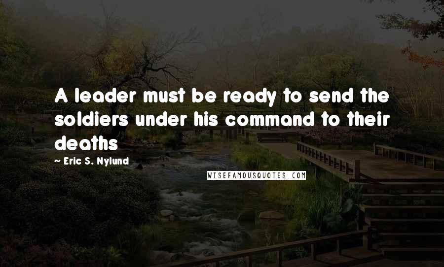 Eric S. Nylund Quotes: A leader must be ready to send the soldiers under his command to their deaths