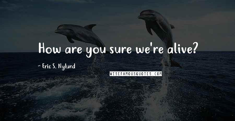 Eric S. Nylund Quotes: How are you sure we're alive?