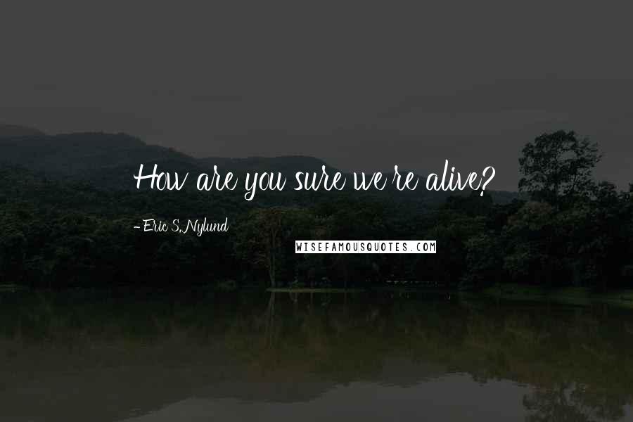 Eric S. Nylund Quotes: How are you sure we're alive?