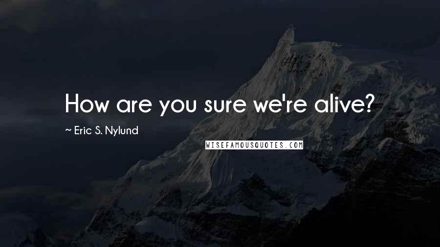 Eric S. Nylund Quotes: How are you sure we're alive?
