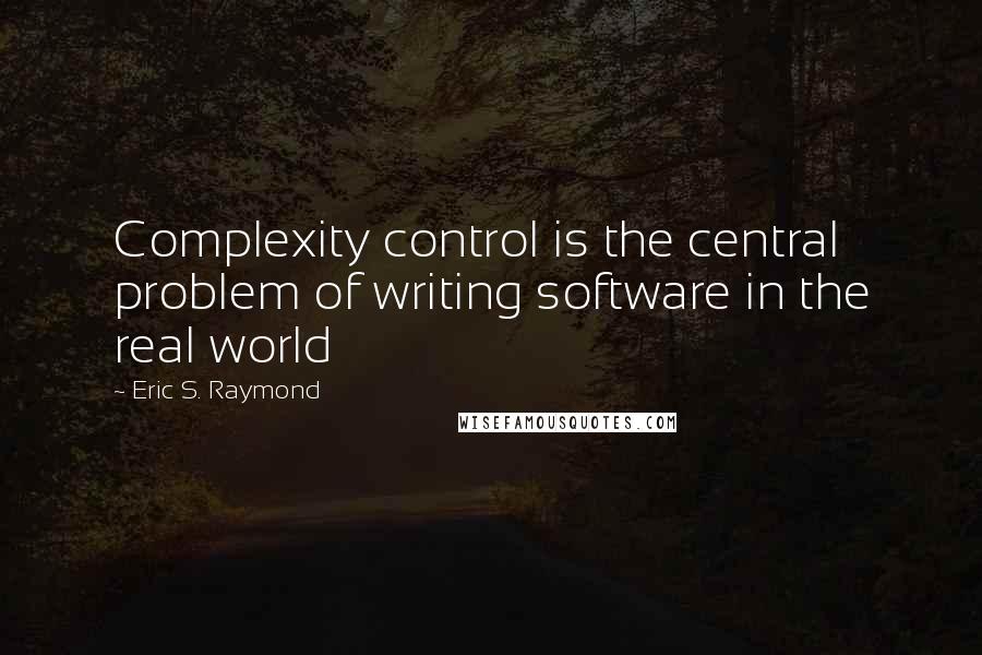 Eric S. Raymond Quotes: Complexity control is the central problem of writing software in the real world
