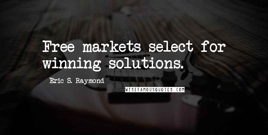 Eric S. Raymond Quotes: Free markets select for winning solutions.