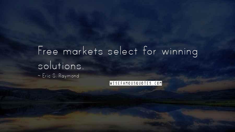 Eric S. Raymond Quotes: Free markets select for winning solutions.