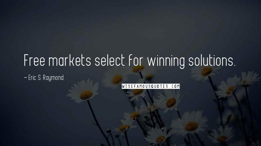 Eric S. Raymond Quotes: Free markets select for winning solutions.