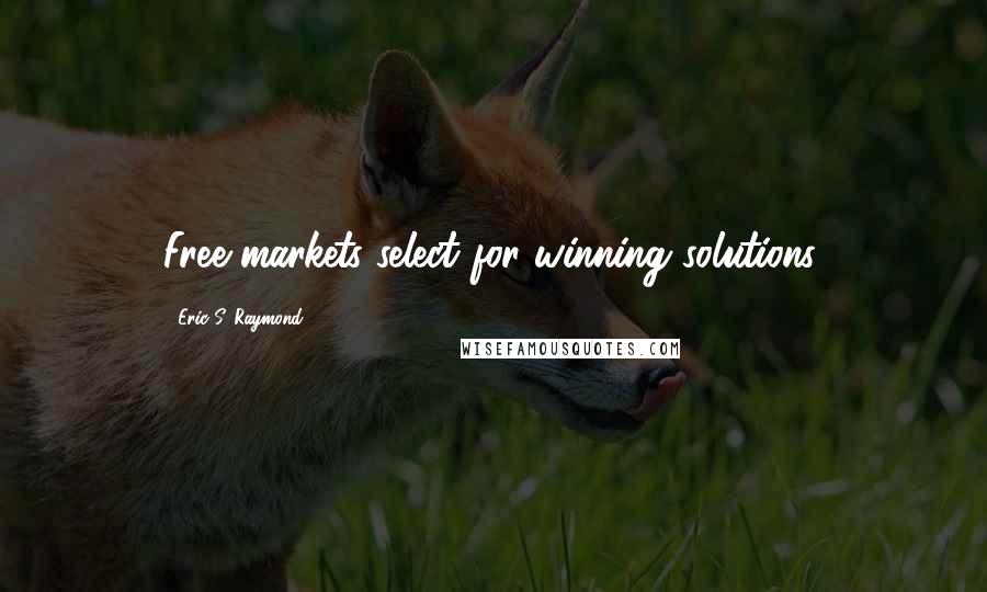 Eric S. Raymond Quotes: Free markets select for winning solutions.