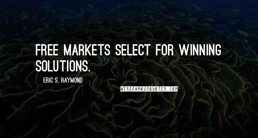 Eric S. Raymond Quotes: Free markets select for winning solutions.