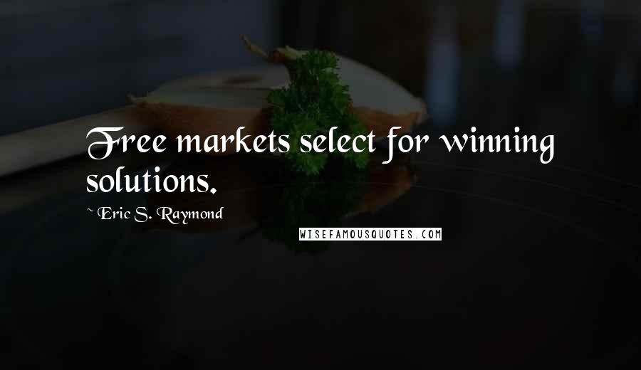 Eric S. Raymond Quotes: Free markets select for winning solutions.