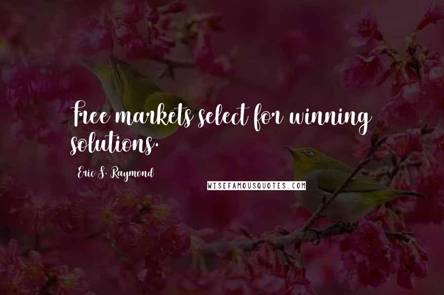 Eric S. Raymond Quotes: Free markets select for winning solutions.