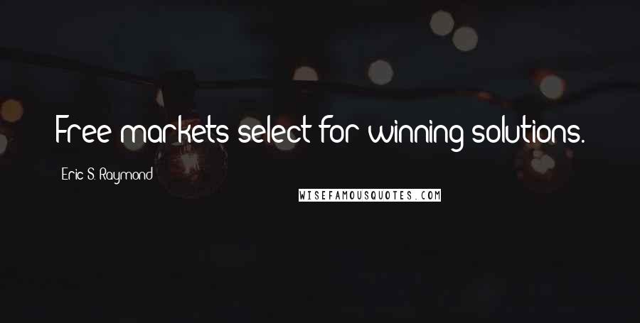 Eric S. Raymond Quotes: Free markets select for winning solutions.