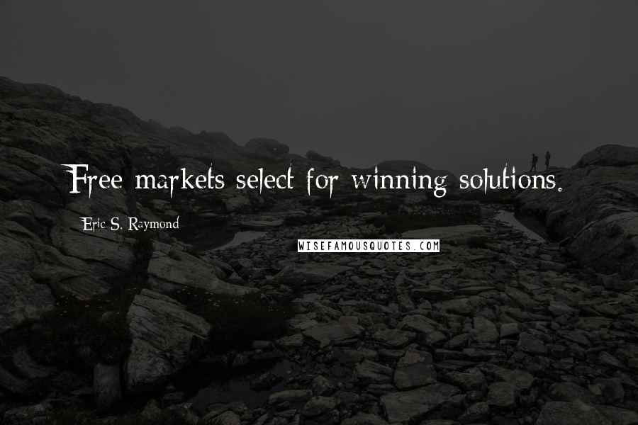 Eric S. Raymond Quotes: Free markets select for winning solutions.