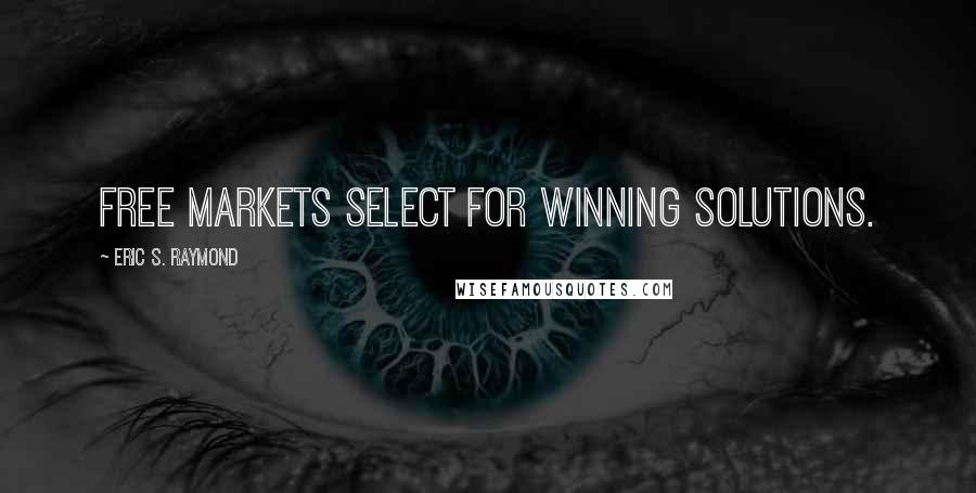 Eric S. Raymond Quotes: Free markets select for winning solutions.