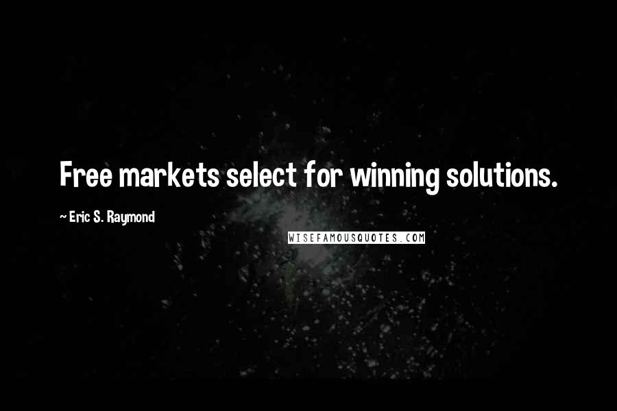 Eric S. Raymond Quotes: Free markets select for winning solutions.