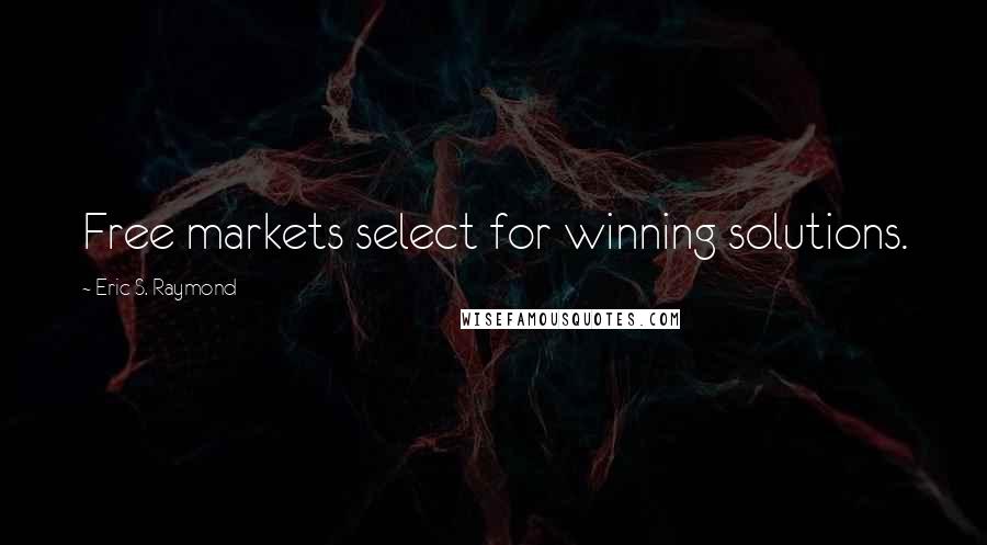 Eric S. Raymond Quotes: Free markets select for winning solutions.