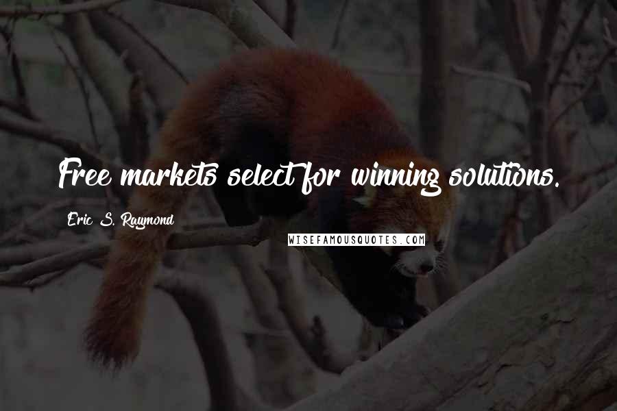 Eric S. Raymond Quotes: Free markets select for winning solutions.