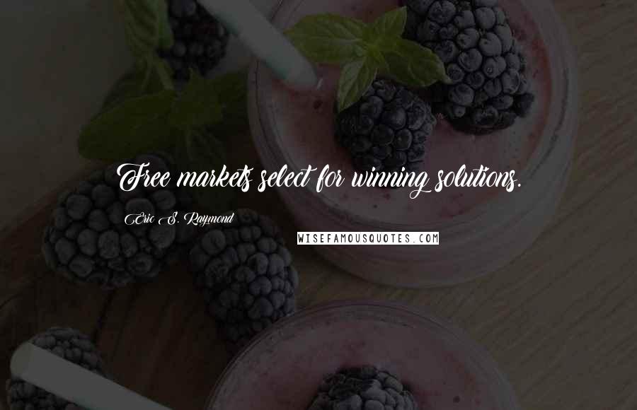 Eric S. Raymond Quotes: Free markets select for winning solutions.