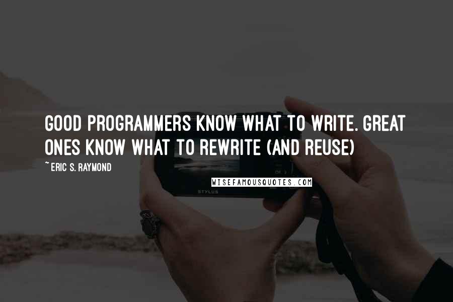 Eric S. Raymond Quotes: Good programmers know what to write. Great ones know what to rewrite (and reuse)