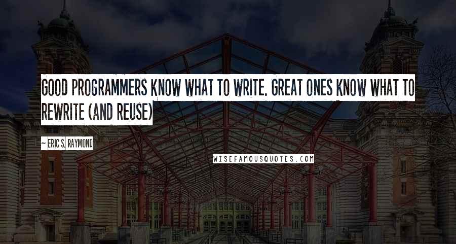 Eric S. Raymond Quotes: Good programmers know what to write. Great ones know what to rewrite (and reuse)