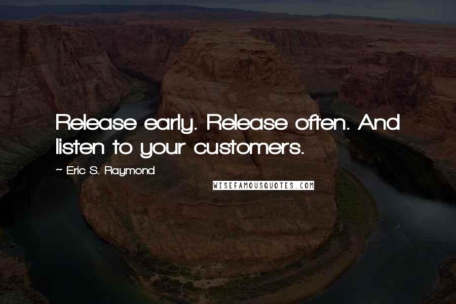 Eric S. Raymond Quotes: Release early. Release often. And listen to your customers.