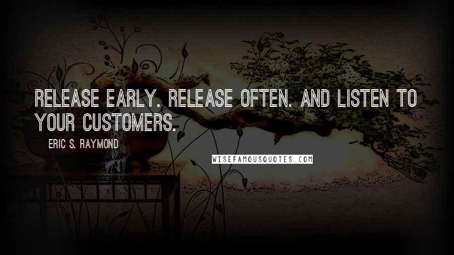 Eric S. Raymond Quotes: Release early. Release often. And listen to your customers.