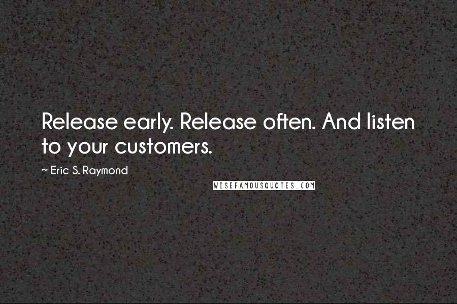 Eric S. Raymond Quotes: Release early. Release often. And listen to your customers.