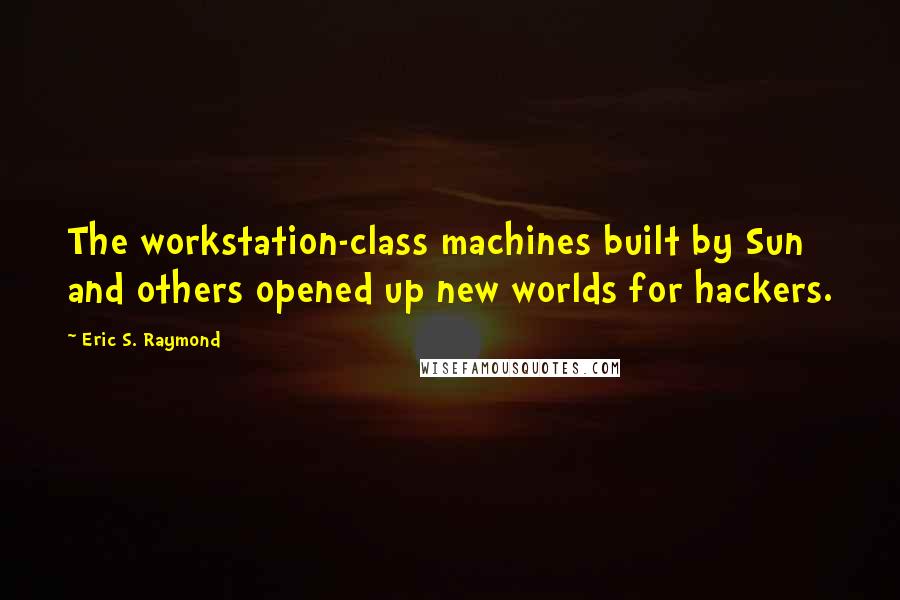 Eric S. Raymond Quotes: The workstation-class machines built by Sun and others opened up new worlds for hackers.