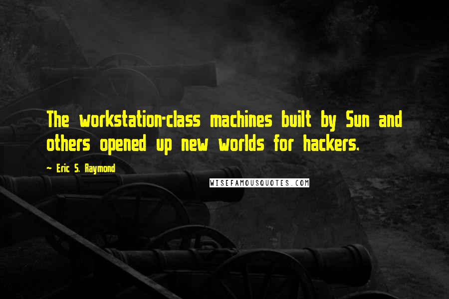 Eric S. Raymond Quotes: The workstation-class machines built by Sun and others opened up new worlds for hackers.