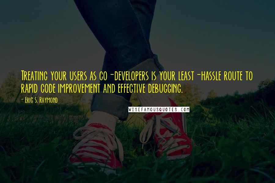 Eric S. Raymond Quotes: Treating your users as co-developers is your least-hassle route to rapid code improvement and effective debugging.