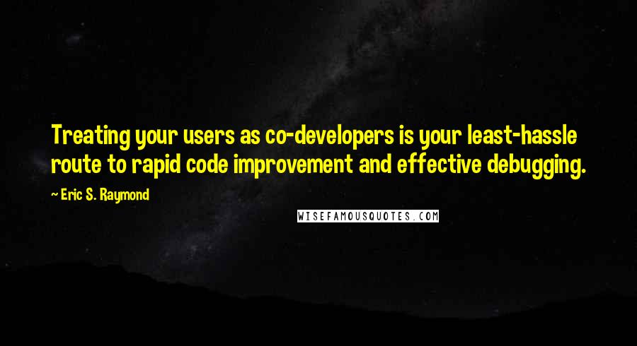 Eric S. Raymond Quotes: Treating your users as co-developers is your least-hassle route to rapid code improvement and effective debugging.