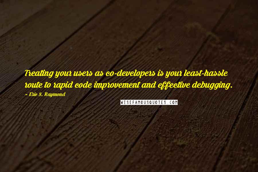 Eric S. Raymond Quotes: Treating your users as co-developers is your least-hassle route to rapid code improvement and effective debugging.