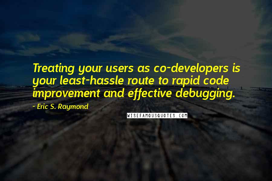 Eric S. Raymond Quotes: Treating your users as co-developers is your least-hassle route to rapid code improvement and effective debugging.