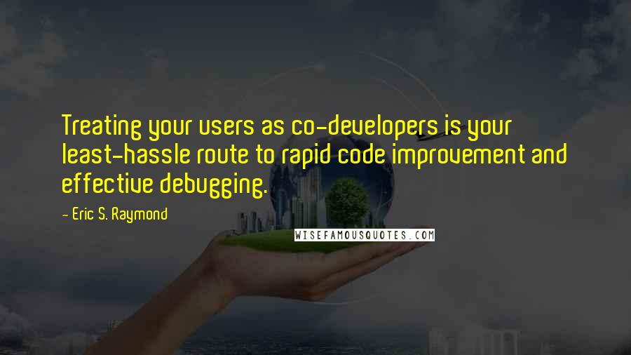 Eric S. Raymond Quotes: Treating your users as co-developers is your least-hassle route to rapid code improvement and effective debugging.