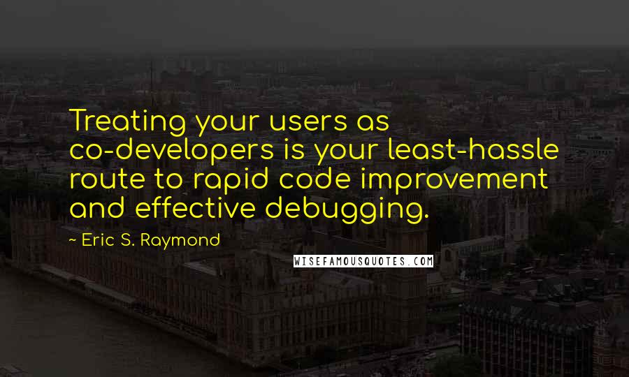 Eric S. Raymond Quotes: Treating your users as co-developers is your least-hassle route to rapid code improvement and effective debugging.