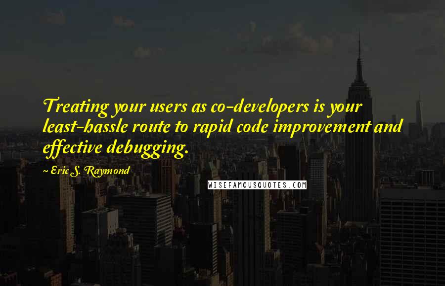 Eric S. Raymond Quotes: Treating your users as co-developers is your least-hassle route to rapid code improvement and effective debugging.