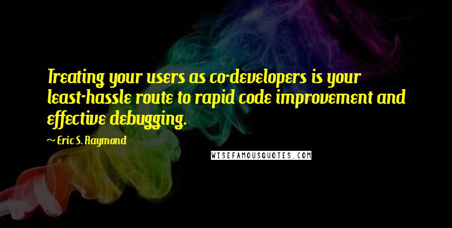 Eric S. Raymond Quotes: Treating your users as co-developers is your least-hassle route to rapid code improvement and effective debugging.