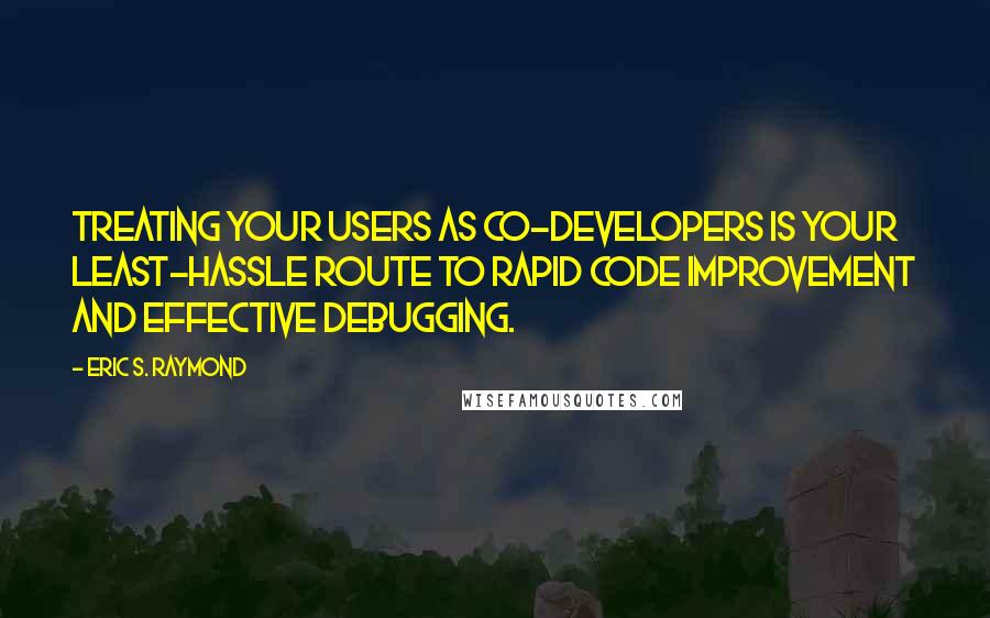 Eric S. Raymond Quotes: Treating your users as co-developers is your least-hassle route to rapid code improvement and effective debugging.