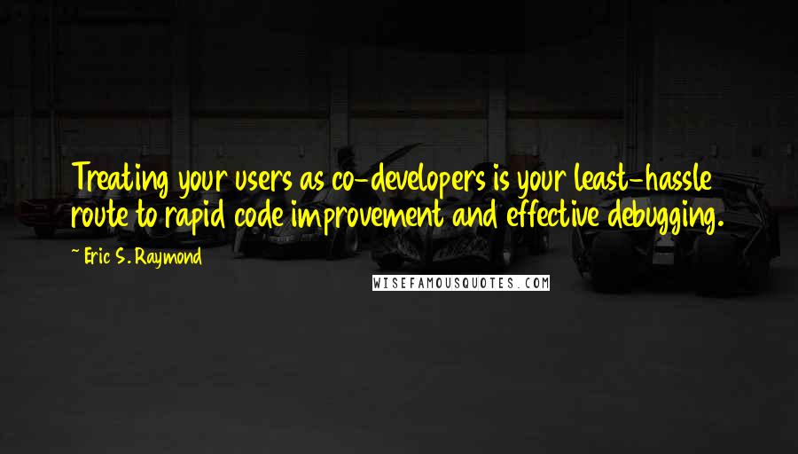 Eric S. Raymond Quotes: Treating your users as co-developers is your least-hassle route to rapid code improvement and effective debugging.