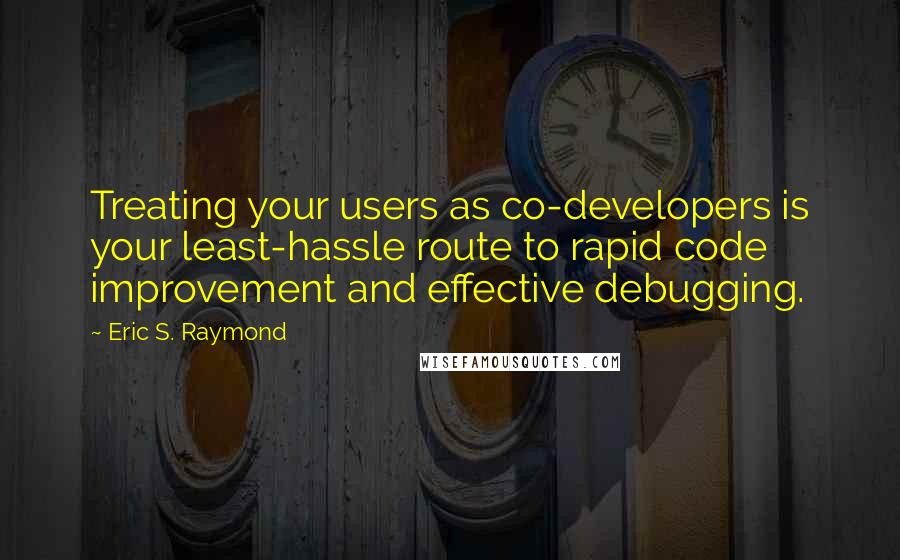 Eric S. Raymond Quotes: Treating your users as co-developers is your least-hassle route to rapid code improvement and effective debugging.