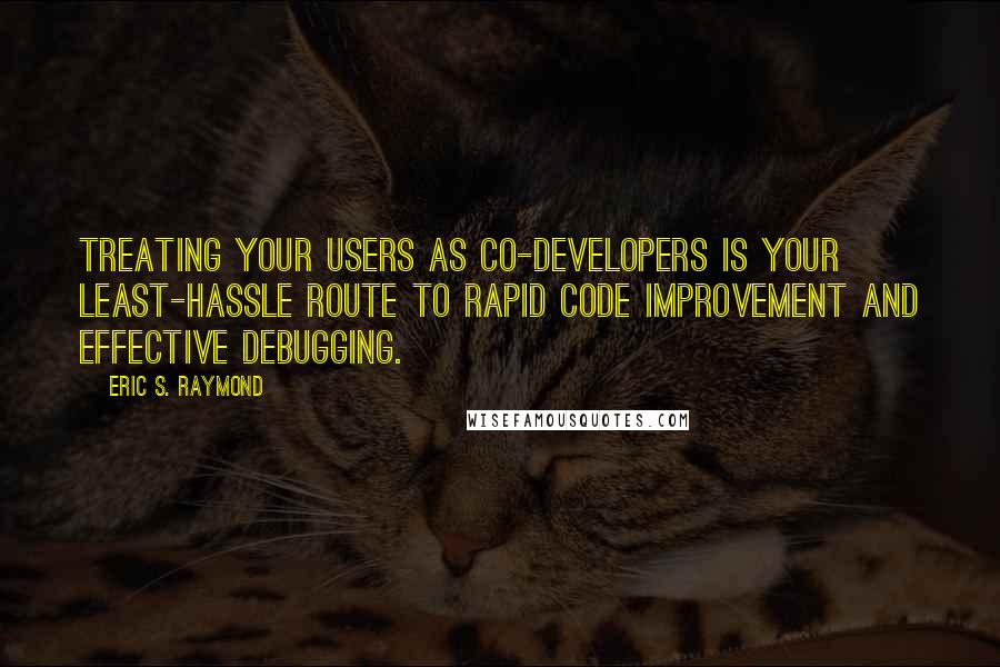 Eric S. Raymond Quotes: Treating your users as co-developers is your least-hassle route to rapid code improvement and effective debugging.