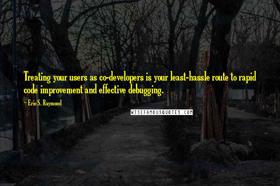 Eric S. Raymond Quotes: Treating your users as co-developers is your least-hassle route to rapid code improvement and effective debugging.