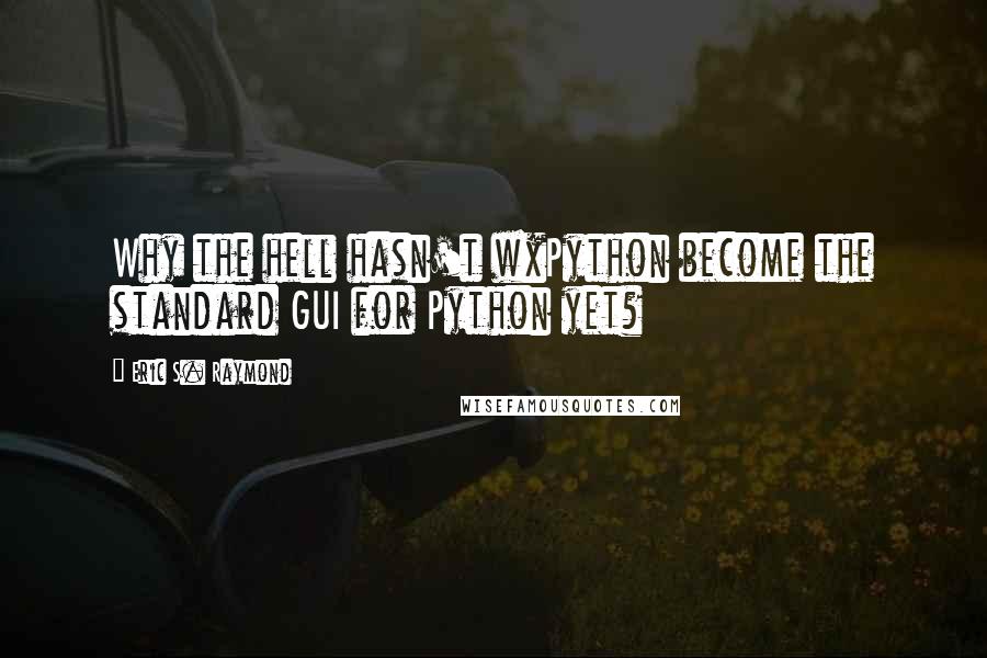 Eric S. Raymond Quotes: Why the hell hasn't wxPython become the standard GUI for Python yet?