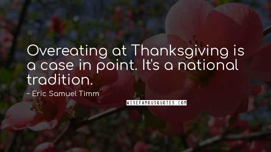 Eric Samuel Timm Quotes: Overeating at Thanksgiving is a case in point. It's a national tradition.