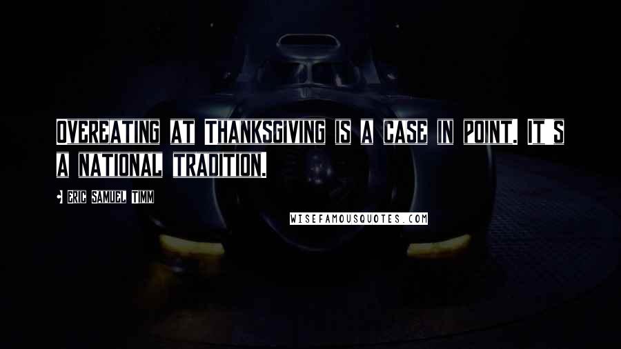 Eric Samuel Timm Quotes: Overeating at Thanksgiving is a case in point. It's a national tradition.